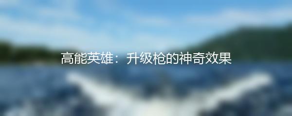高能英雄：升级枪的神奇效果