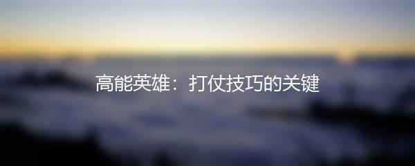 高能英雄：打仗技巧的关键