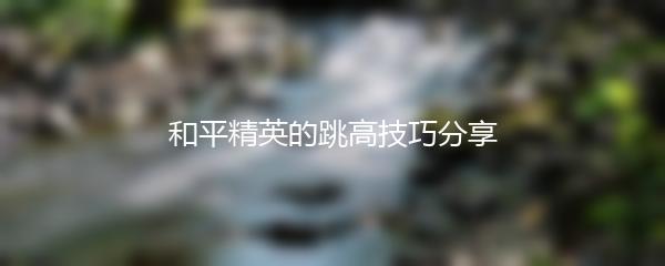 和平精英的跳高技巧分享