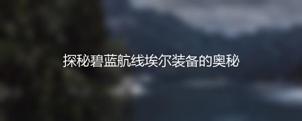 探秘碧蓝航线埃尔装备的奥秘