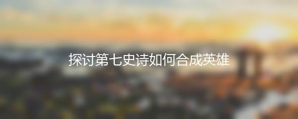 探讨第七史诗如何合成英雄