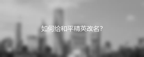 如何给和平精英改名？