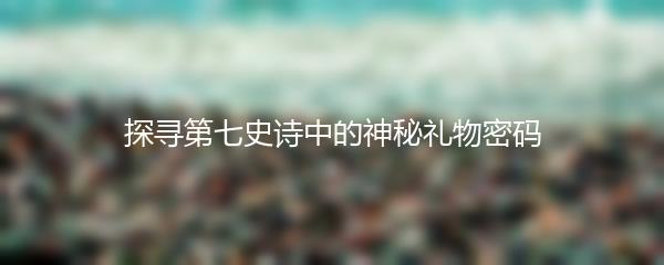 探寻第七史诗中的神秘礼物密码