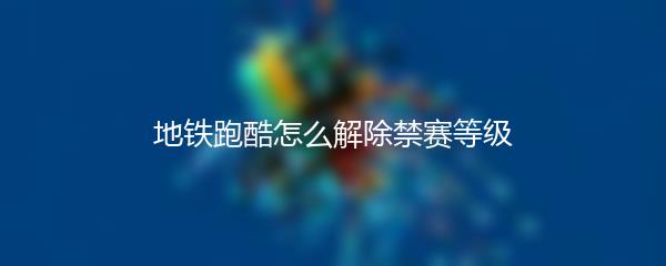 地铁跑酷怎么解除禁赛等级