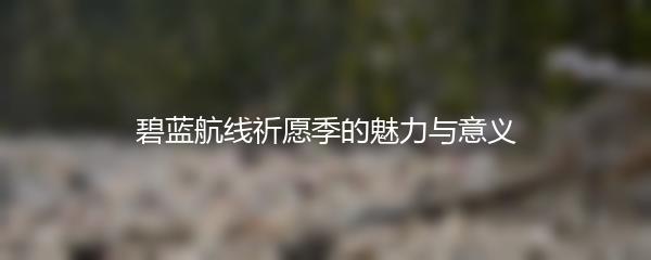 碧蓝航线祈愿季的魅力与意义