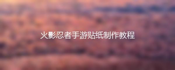 火影忍者手游贴纸制作教程