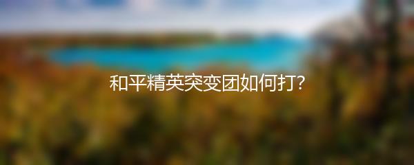 和平精英突变团如何打？