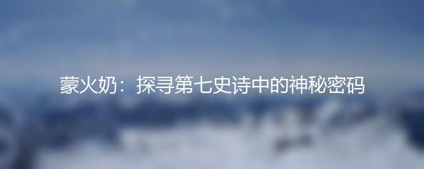 蒙火奶：探寻第七史诗中的神秘密码