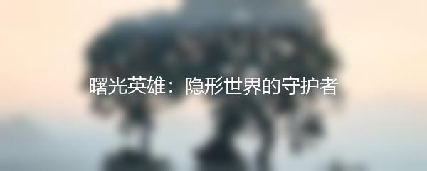 曙光英雄：隐形世界的守护者