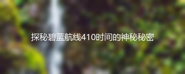 探秘碧蓝航线410时间的神秘秘密