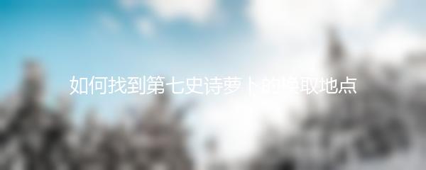 如何找到第七史诗萝卜的换取地点