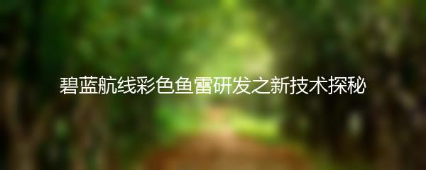 碧蓝航线彩色鱼雷研发之新技术探秘