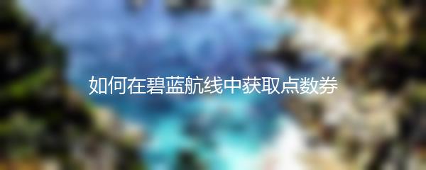 如何在碧蓝航线中获取点数券