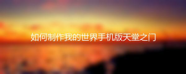 如何制作我的世界手机版天堂之门