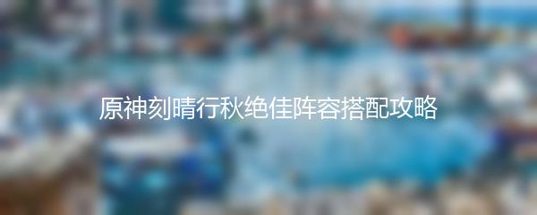 原神刻晴行秋绝佳阵容搭配攻略
