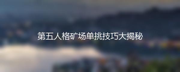 第五人格矿场单挑技巧大揭秘
