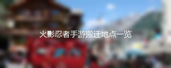 火影忍者手游搬迁地点一览