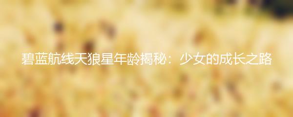 碧蓝航线天狼星年龄揭秘：少女的成长之路