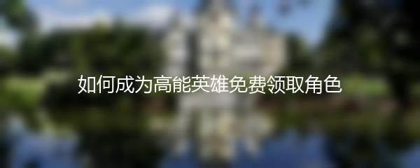 如何成为高能英雄免费领取角色