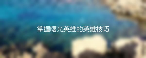 掌握曙光英雄的英雄技巧