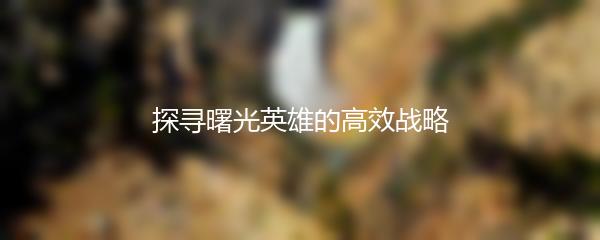 探寻曙光英雄的高效战略