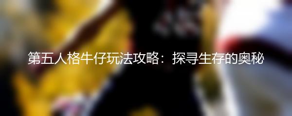 第五人格牛仔玩法攻略：探寻生存的奥秘