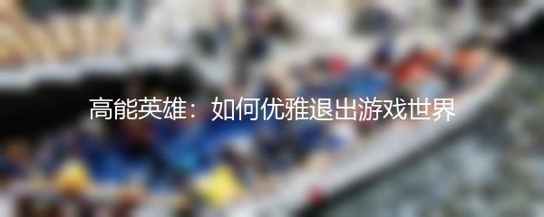 高能英雄：如何优雅退出游戏世界
