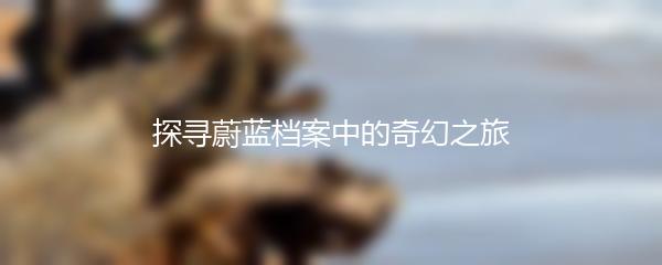 探寻蔚蓝档案中的奇幻之旅