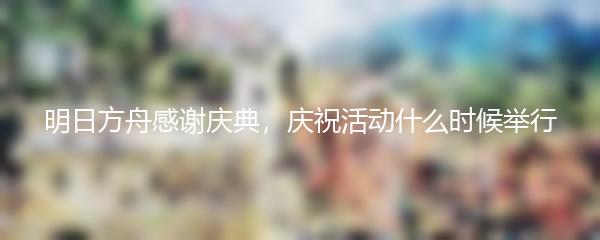 明日方舟感谢庆典，庆祝活动什么时候举行