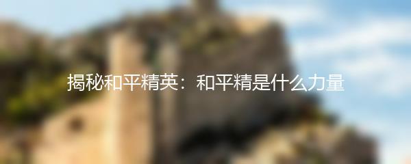 揭秘和平精英：和平精是什么力量