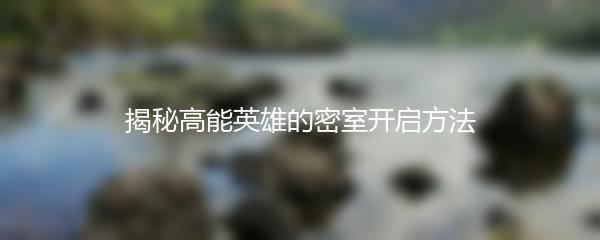 揭秘高能英雄的密室开启方法
