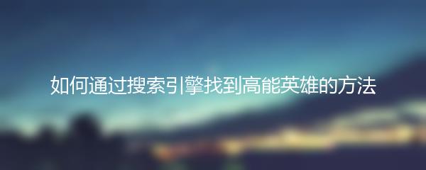 如何通过搜索引擎找到高能英雄的方法