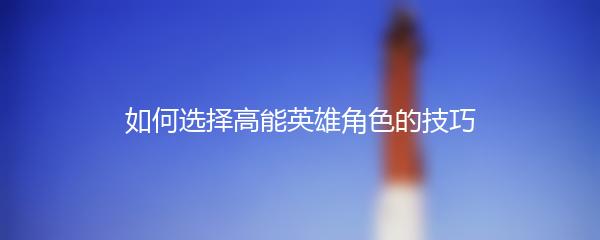 如何选择高能英雄角色的技巧