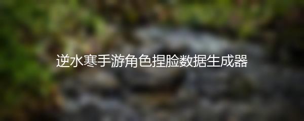 逆水寒手游角色捏脸数据生成器