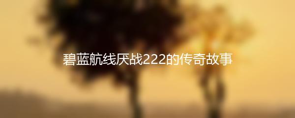 碧蓝航线厌战222的传奇故事