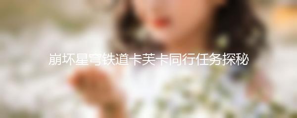 崩坏星穹铁道卡芙卡同行任务探秘