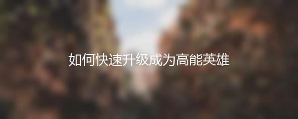 如何快速升级成为高能英雄