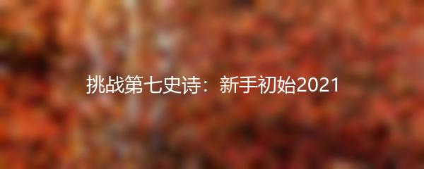 挑战第七史诗：新手初始2021
