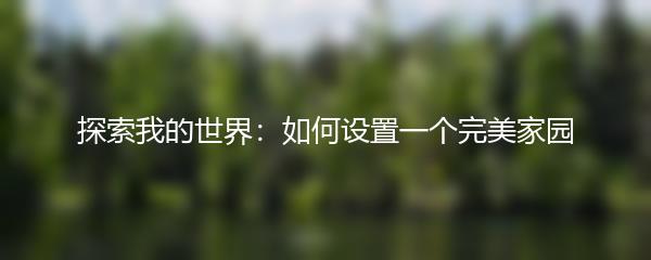 探索我的世界：如何设置一个完美家园