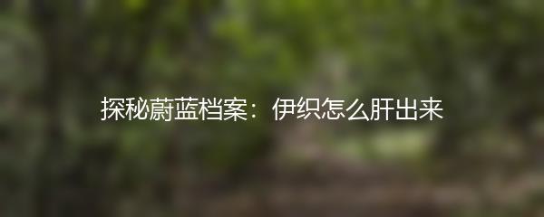 探秘蔚蓝档案：伊织怎么肝出来