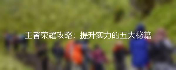 王者荣耀攻略：提升实力的五大秘籍