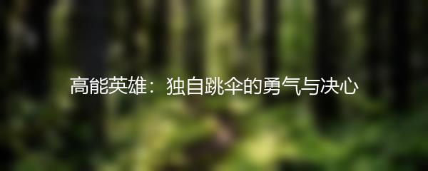 高能英雄：独自跳伞的勇气与决心