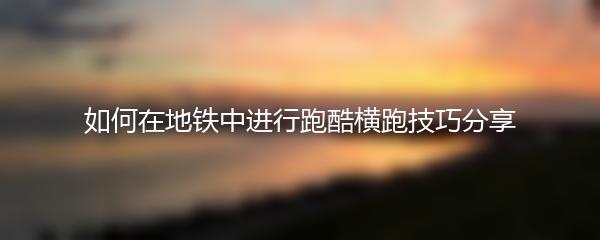 如何在地铁中进行跑酷横跑技巧分享