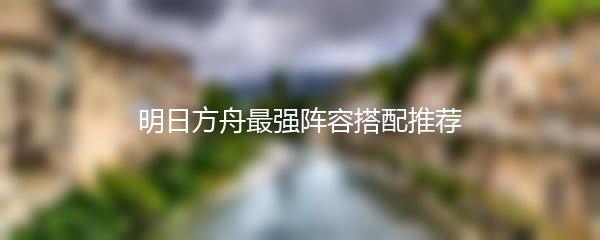 明日方舟最强阵容搭配推荐