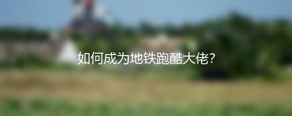 如何成为地铁跑酷大佬？