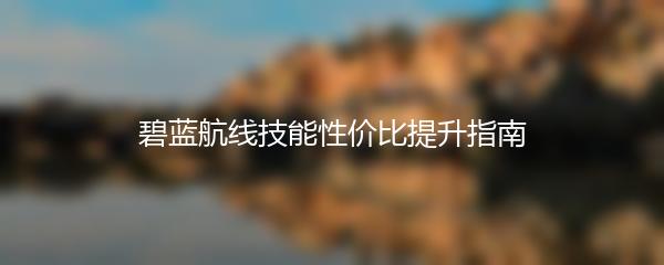 碧蓝航线技能性价比提升指南
