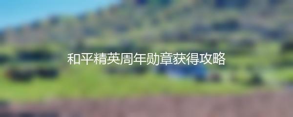 和平精英周年勋章获得攻略