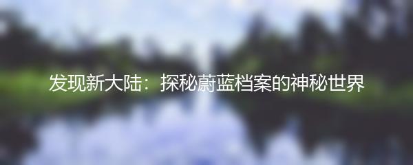 发现新大陆：探秘蔚蓝档案的神秘世界