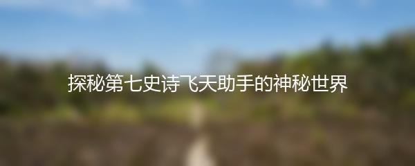 探秘第七史诗飞天助手的神秘世界