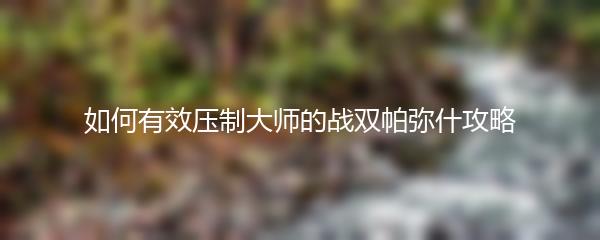 如何有效压制大师的战双帕弥什攻略
